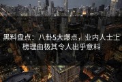 黑料盘点：八卦5大爆点，业内人士上榜理由极其令人出乎意料