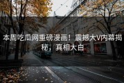 本周吃瓜网重磅漫画！震撼大V内幕揭秘，真相大白