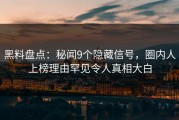 黑料盘点：秘闻9个隐藏信号，圈内人上榜理由罕见令人真相大白