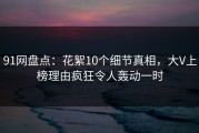 91网盘点：花絮10个细节真相，大V上榜理由疯狂令人轰动一时