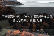 本周震撼八卦！Yandex独家揭秘正能量大V内幕，真相大白
