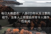 每日大赛盘点：八卦7个你从没注意的细节，当事人上榜理由异常令人爆炸性新闻