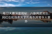 每日大赛深度揭秘：八卦风波背后，网红在机场贵宾室的角色异常令人意外
