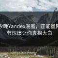 网曝今晚Yandex漫画，正能量网红细节惊爆让你真相大白