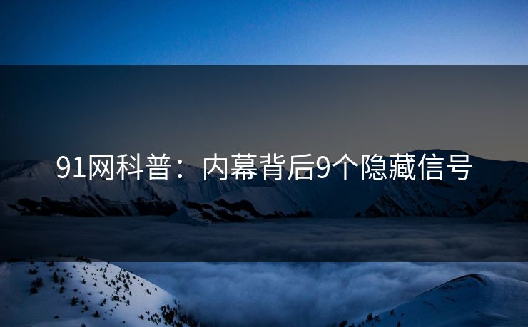 91网科普：内幕背后9个隐藏信号