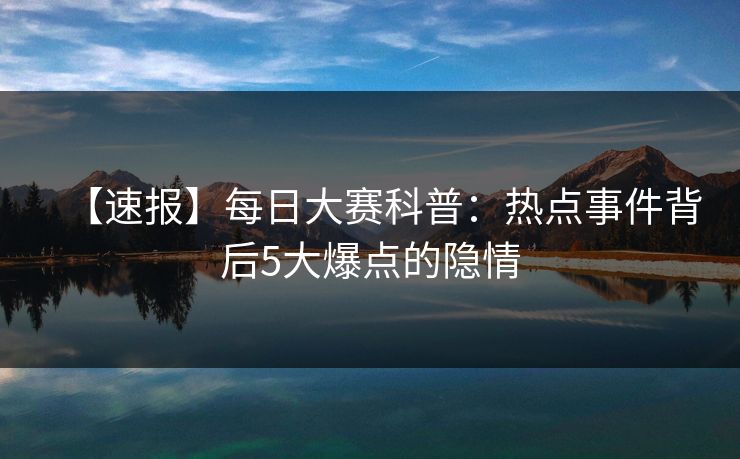 【速报】每日大赛科普：热点事件背后5大爆点的隐情