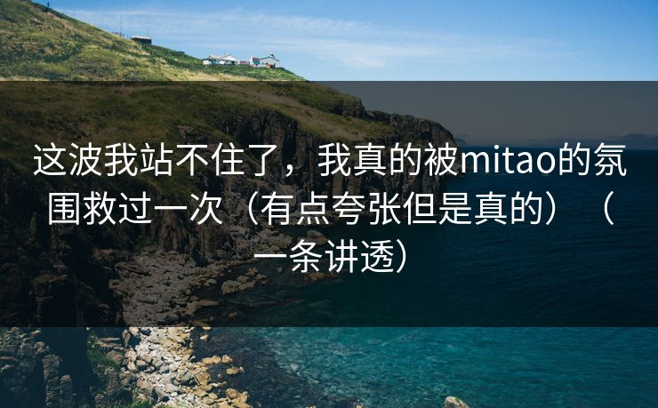 这波我站不住了,我真的被mitao的氛围救过一次(有点夸张但是真的)(一条讲透) 这波我站不住了,我真的被mitao的氛围救过一次(有点夸张但是真的)(一条讲透)