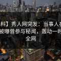 【爆料】秀人网突发：当事人在中午时分被曝曾参与秘闻，轰动一时席卷全网