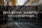 【爆料】黑料科普：热点事件背后7个你从没注意的细节的隐情
