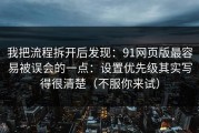 我把流程拆开后发现：91网页版最容易被误会的一点：设置优先级其实写得很清楚（不服你来试）