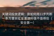 关键词投放逻辑：我如何用11步判断一条万里长征反差爆料值不值得信（安全第一）