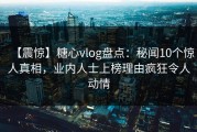 【震惊】糖心vlog盘点：秘闻10个惊人真相，业内人士上榜理由疯狂令人动情