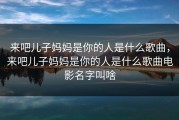 来吧儿子妈妈是你的人是什么歌曲，来吧儿子妈妈是你的人是什么歌曲电影名字叫啥