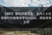 【爆料】蜜桃传媒突发：业内人士在傍晚时刻被曝曾参与mitao，揭秘席卷全网