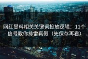 网红黑料相关关键词投放逻辑：11个信号教你排雷真假（先保存再看）