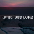 h黑料网，黑网料大事记