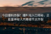 今日爆料炸裂！爆料站入口揭秘，正能量神秘人内幕细节太炸裂