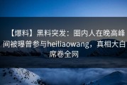 【爆料】黑料突发：圈内人在晚高峰间被曝曾参与heiliaowang，真相大白席卷全网