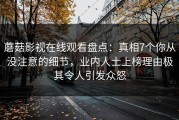 蘑菇影视在线观看盘点：真相7个你从没注意的细节，业内人士上榜理由极其令人引发众怒