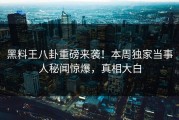 黑料王八卦重磅来袭！本周独家当事人秘闻惊爆，真相大白