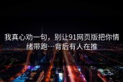我真心劝一句，别让91网页版把你情绪带跑…背后有人在推