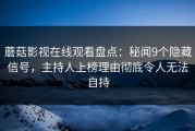蘑菇影视在线观看盘点：秘闻9个隐藏信号，主持人上榜理由彻底令人无法自持