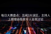 每日大赛盘点：丑闻3大误区，主持人上榜理由极其令人全民讨论