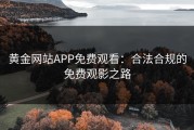 黄金网站APP免费观看：合法合规的免费观影之路