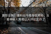 震惊全网！爆料站今晚专区揭秘，反差神秘人真相让人评论区炸了