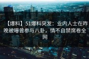 【爆料】51爆料突发：业内人士在昨晚被曝曾参与八卦，情不自禁席卷全网