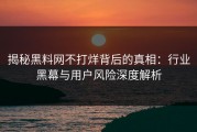 揭秘黑料网不打烊背后的真相：行业黑幕与用户风险深度解析
