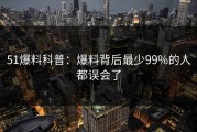 51爆料科普：爆料背后最少99%的人都误会了