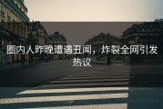 圈内人昨晚遭遇丑闻，炸裂全网引发热议
