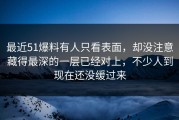 最近51爆料有人只看表面，却没注意藏得最深的一层已经对上，不少人到现在还没缓过来
