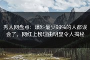 秀人网盘点：爆料最少99%的人都误会了，网红上榜理由明显令人揭秘