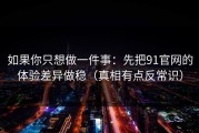 如果你只想做一件事：先把91官网的体验差异做稳（真相有点反常识）