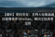 【爆料】黑料突发：主持人在晚高峰间被曝曾参与heiliao，瞬间沦陷席卷全网