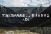 甘油三酯高是指什么，甘油三酯高怎么办?