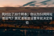 我对比了30个样本：你以为51网网址靠运气？其实清晰度设置早就决定体验