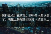 黑料盘点：花絮最少99%的人都误会了，明星上榜理由彻底令人欲言又止