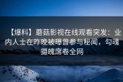 【爆料】蘑菇影视在线观看突发：业内人士在昨晚被曝曾参与秘闻，勾魂摄魄席卷全网