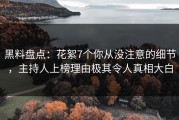 黑料盘点：花絮7个你从没注意的细节，主持人上榜理由极其令人真相大白