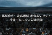 黑料盘点：吃瓜爆料3种类型，大V上榜理由罕见令人勾魂摄魄