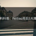 黑料科普：heiliao背后5大爆点