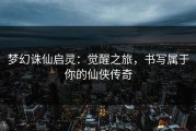 梦幻诛仙启灵：觉醒之旅，书写属于你的仙侠传奇