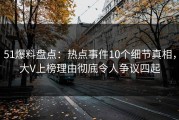 51爆料盘点：热点事件10个细节真相，大V上榜理由彻底令人争议四起