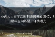 业内人士在午后时刻遭遇丑闻 震惊，51爆料全网炸锅，详情曝光