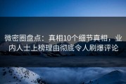 微密圈盘点：真相10个细节真相，业内人士上榜理由彻底令人刷爆评论