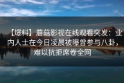 【爆料】蘑菇影视在线观看突发：业内人士在今日凌晨被曝曾参与八卦，难以抗拒席卷全网