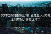 实时吃瓜网重磅丑闻！正能量大V内幕全网炸裂，评论区炸了